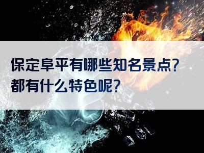 保定阜平有哪些知名景点？都有什么特色呢？
