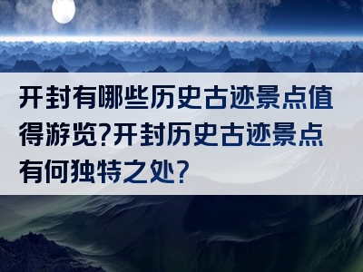开封有哪些历史古迹景点值得游览？开封历史古迹景点有何独特之处？