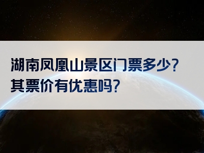 湖南凤凰山景区门票多少？其票价有优惠吗？