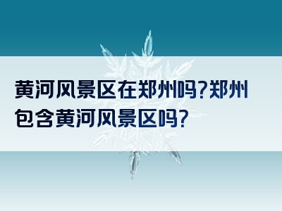 黄河风景区在郑州吗？郑州包含黄河风景区吗？