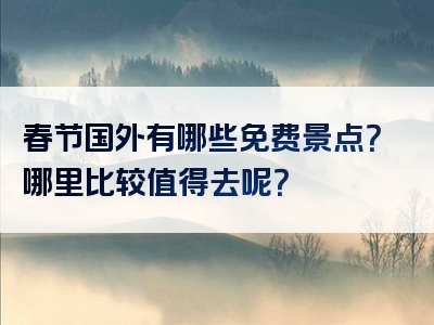 春节国外有哪些免费景点？哪里比较值得去呢？