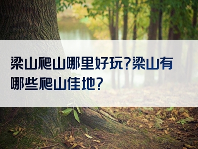 梁山爬山哪里好玩？梁山有哪些爬山佳地？