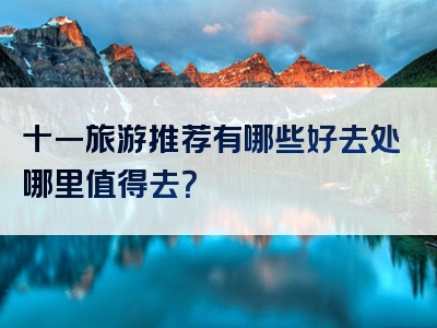 十一旅游推荐有哪些好去处哪里值得去？