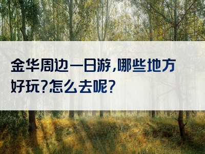 金华周边一日游，哪些地方好玩？怎么去呢？