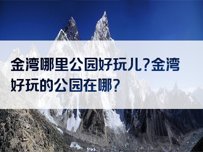 金湾哪里公园好玩儿？金湾好玩的公园在哪？