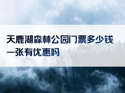 天鹿湖森林公园门票多少钱一张有优惠吗