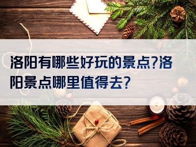 洛阳有哪些好玩的景点？洛阳景点哪里值得去？