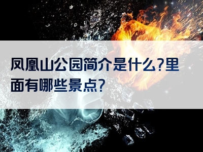 凤凰山公园简介是什么？里面有哪些景点？