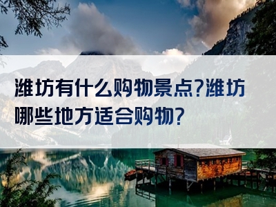 潍坊有什么购物景点？潍坊哪些地方适合购物？