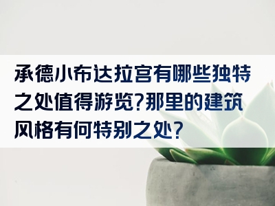 承德小布达拉宫有哪些独特之处值得游览？那里的建筑风格有何特别之处？