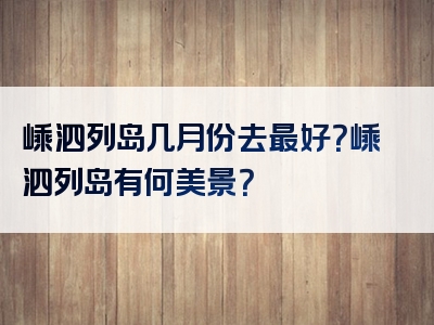 嵊泗列岛几月份去最好？嵊泗列岛有何美景？