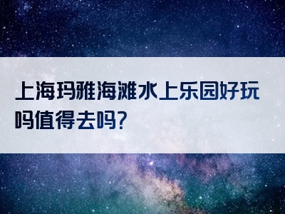 上海玛雅海滩水上乐园好玩吗值得去吗？