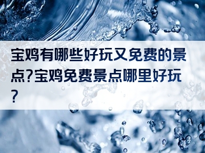 宝鸡有哪些好玩又免费的景点?宝鸡免费景点哪里好玩?