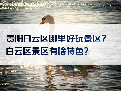 贵阳白云区哪里好玩景区？白云区景区有啥特色？