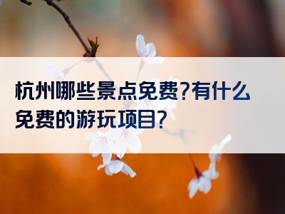 杭州哪些景点免费？有什么免费的游玩项目？