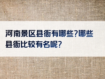 河南景区县衙有哪些？哪些县衙比较有名呢？