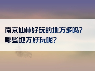 南京仙林好玩的地方多吗？哪些地方好玩呢？