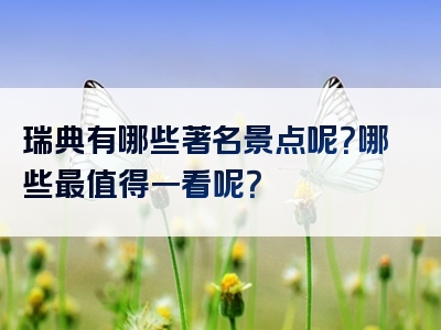 瑞典有哪些著名景点呢？哪些最值得一看呢？
