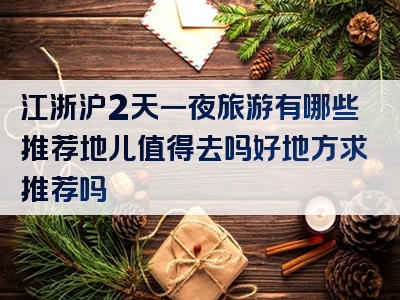 江浙沪2天一夜旅游有哪些推荐地儿值得去吗好地方求推荐吗