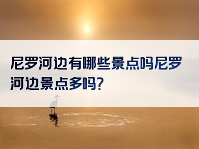 尼罗河边有哪些景点吗尼罗河边景点多吗？