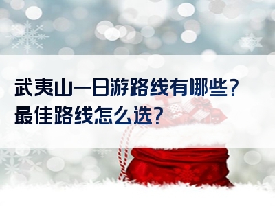 武夷山一日游路线有哪些？最佳路线怎么选？