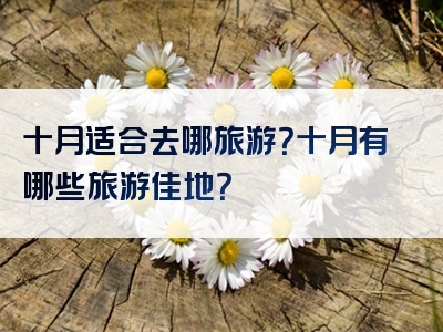 十月适合去哪旅游？十月有哪些旅游佳地？