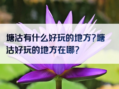 塘沽有什么好玩的地方？塘沽好玩的地方在哪？
