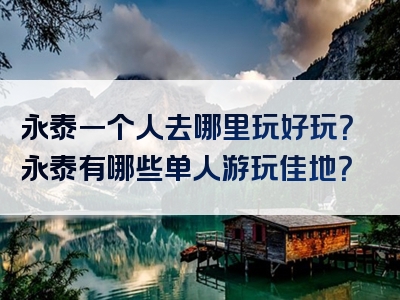 永泰一个人去哪里玩好玩？永泰有哪些单人游玩佳地？