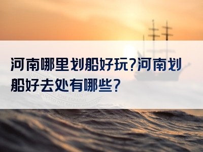 河南哪里划船好玩？河南划船好去处有哪些？