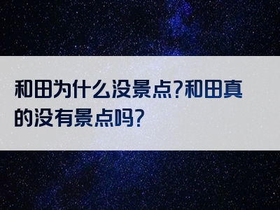 和田为什么没景点？和田真的没有景点吗？