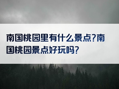 南国桃园里有什么景点？南国桃园景点好玩吗？
