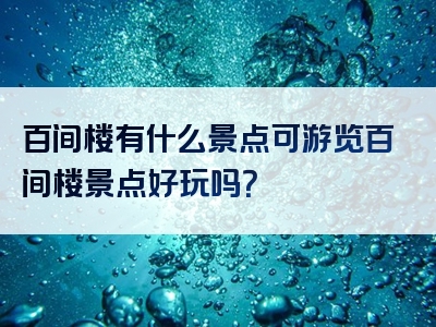 百间楼有什么景点可游览百间楼景点好玩吗？