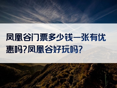 凤凰谷门票多少钱一张有优惠吗？凤凰谷好玩吗？