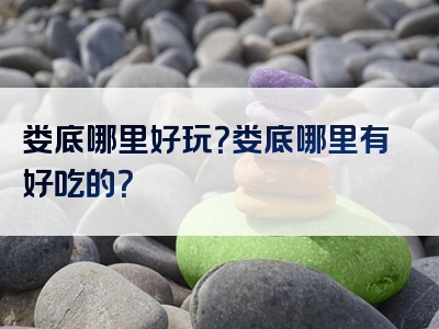 娄底哪里好玩？娄底哪里有好吃的？