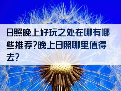 日照晚上好玩之处在哪有哪些推荐？晚上日照哪里值得去？