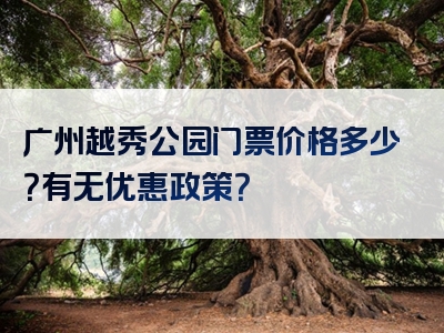 广州越秀公园门票价格多少?有无优惠政策?