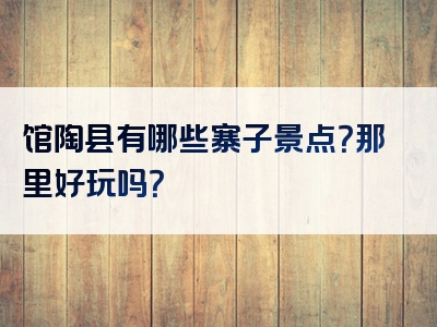 馆陶县有哪些寨子景点？那里好玩吗？