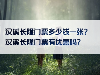 汉溪长隆门票多少钱一张？汉溪长隆门票有优惠吗？