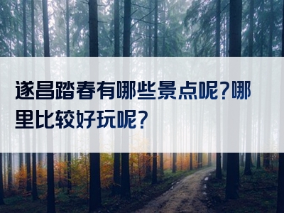 遂昌踏春有哪些景点呢？哪里比较好玩呢？