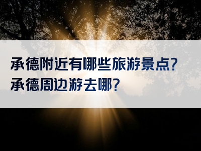 承德附近有哪些旅游景点？承德周边游去哪？