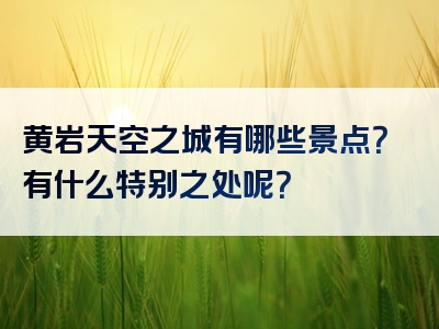 黄岩天空之城有哪些景点？有什么特别之处呢？