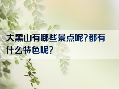 大黑山有哪些景点呢？都有什么特色呢？
