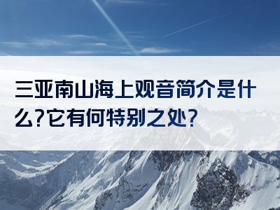 三亚南山海上观音简介是什么？它有何特别之处？