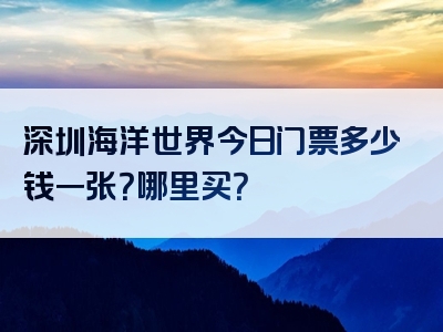 深圳海洋世界今日门票多少钱一张？哪里买？