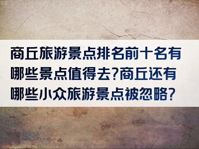 商丘旅游景点排名前十名有哪些景点值得去？商丘还有哪些小众旅游景点被忽略？
