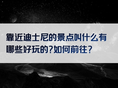 靠近迪士尼的景点叫什么有哪些好玩的？如何前往？