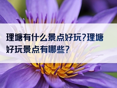 理塘有什么景点好玩？理塘好玩景点有哪些？