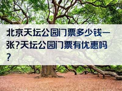 北京天坛公园门票多少钱一张？天坛公园门票有优惠吗？
