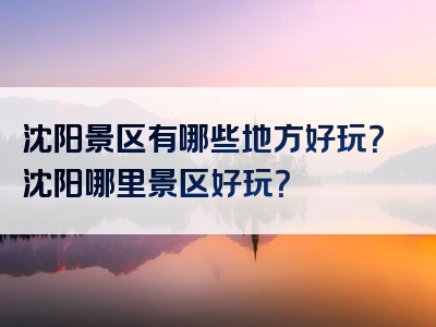 沈阳景区有哪些地方好玩？沈阳哪里景区好玩？