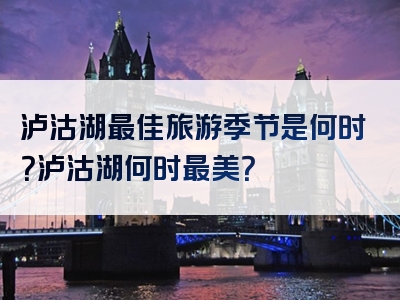 泸沽湖最佳旅游季节是何时？泸沽湖何时最美？